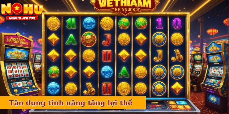 Tận dụng mọi tính năng của game để tăng lợi thế