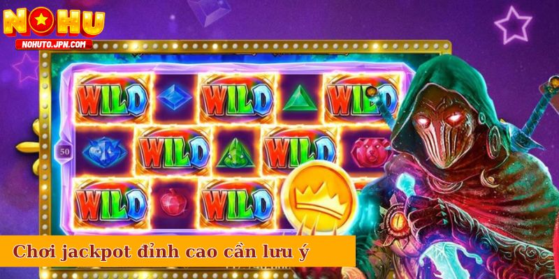 Chơi jackpot đỉnh cao cũng cần lưu ý đến các yếu tố này