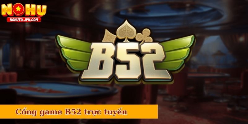 Giới thiệu tổng quan về cổng game B52 trực tuyến